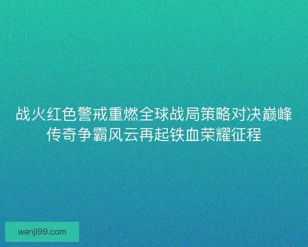 战火红色警戒重燃全球战局策略对决巅峰传奇争霸风云再起铁血荣耀征程