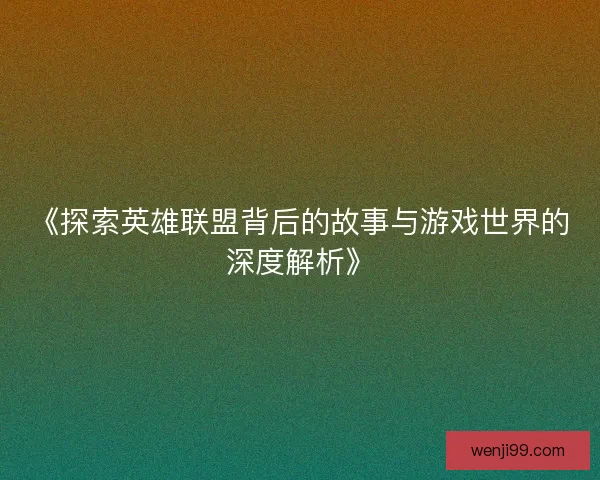 《探索英雄联盟背后的故事与游戏世界的深度解析》
