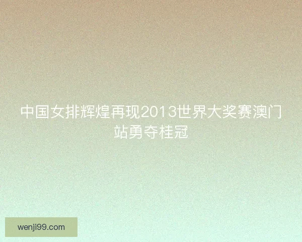 中国女排辉煌再现2013世界大奖赛澳门站勇夺桂冠