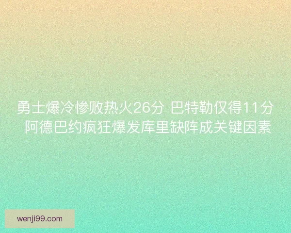 勇士爆冷惨败热火26分 巴特勒仅得11分 阿德巴约疯狂爆发库里缺阵成关键因素